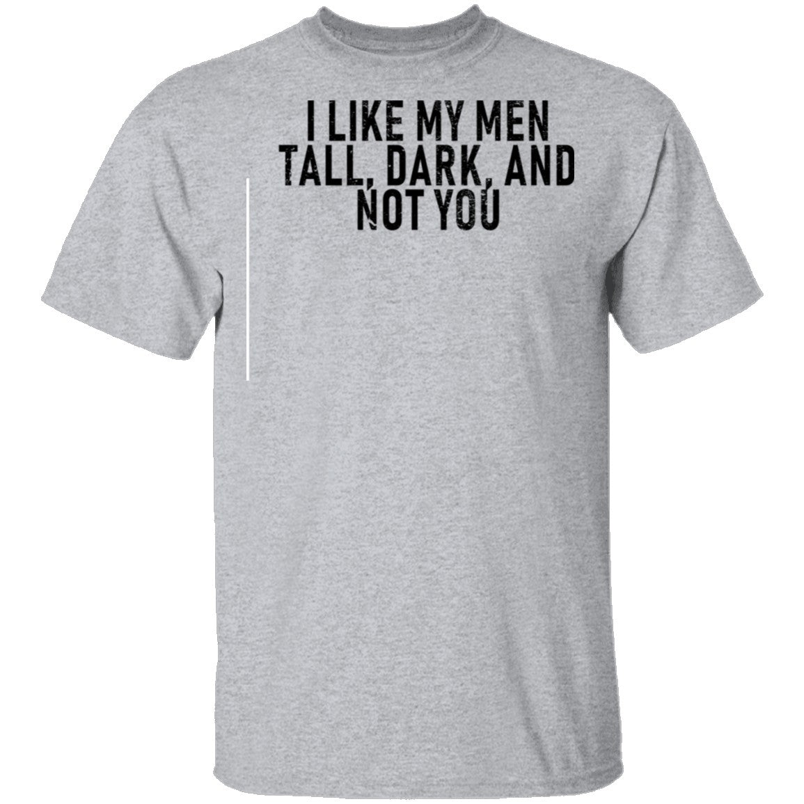 I Like My Men Tall, Dark, And Not You T-Shirt I Like My Men Tall, Dark, And Not You T-Shirt