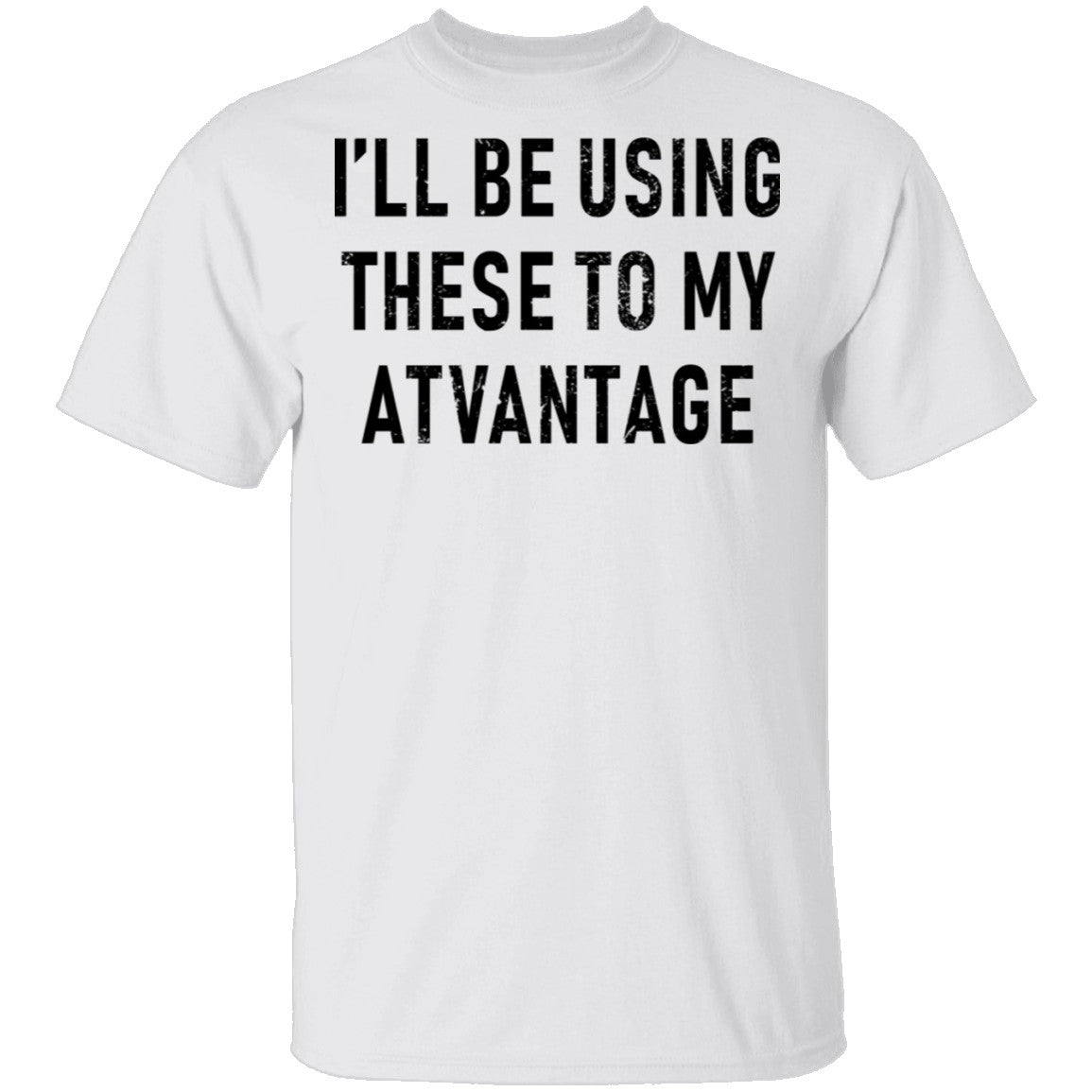 I'll Be Using These to my Advantage T-Shirt I'll Be Using These to my Advantage T-Shirt