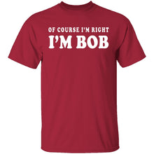Of Course I'm Right I'm Bob T-Shirt