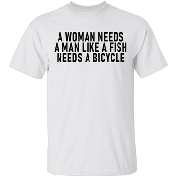 A Woman Needs A Man Like A Fish Needs A Bicycle T-Shirt CustomCat