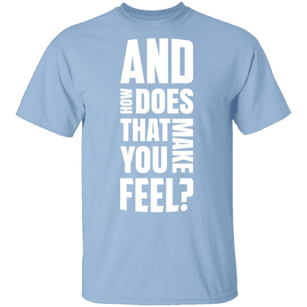 And How Does That Make You Feel? T-Shirt CustomCat