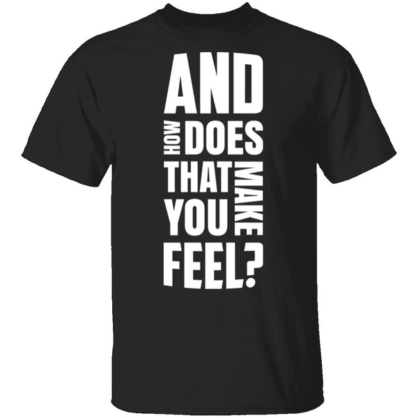 And How Does That Make You Feel? T-Shirt CustomCat