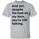 And Yet Despite The Look on My Face T-Shirt CustomCat