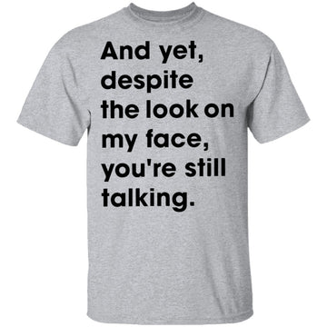 And Yet Despite The Look on My Face T-Shirt CustomCat