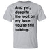 And Yet Despite The Look on My Face T-Shirt CustomCat