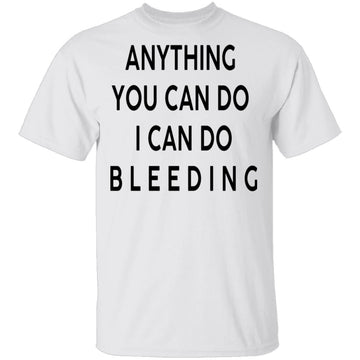 Anything you can do I can do Bleeding T-Shirt CustomCat