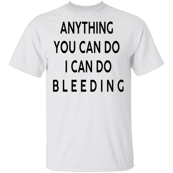 Anything you can do I can do Bleeding T-Shirt CustomCat