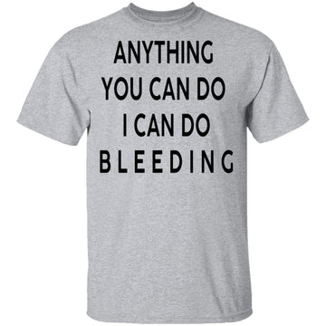 Anything you can do I can do Bleeding T-Shirt CustomCat
