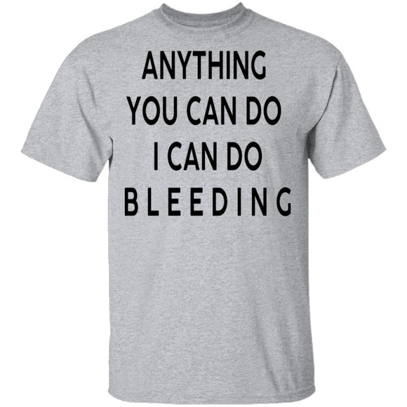 Anything you can do I can do Bleeding T-Shirt CustomCat