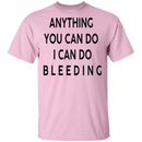 Anything you can do I can do Bleeding T-Shirt CustomCat