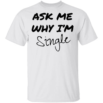 Ask Me Why I'm Single T-Shirt CustomCat