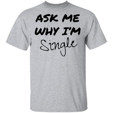 Ask Me Why I'm Single T-Shirt CustomCat