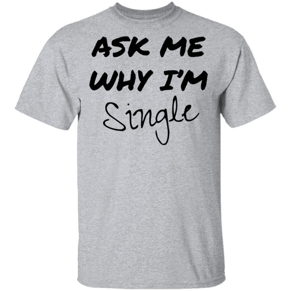 Ask Me Why I'm Single T-Shirt CustomCat