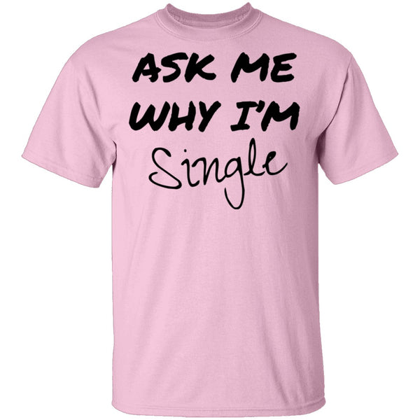 Ask Me Why I'm Single T-Shirt CustomCat