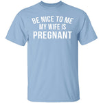 Be Nice My Wife Is Pregnant T-Shirt CustomCat