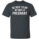 Be Nice My Wife Is Pregnant T-Shirt CustomCat
