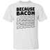 Because Bacon T-Shirt CustomCat