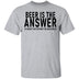 Beer Is The Answer T-Shirt CustomCat