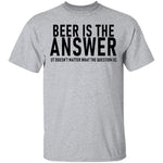 Beer Is The Answer T-Shirt CustomCat