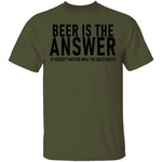 Beer Is The Answer T-Shirt CustomCat