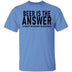Beer Is The Answer T-Shirt CustomCat