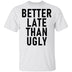 Better Late Than Ugly T-Shirt CustomCat