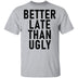 Better Late Than Ugly T-Shirt CustomCat