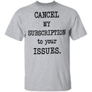 Cancel My Subscription to Your Issues T-Shirt CustomCat