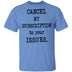 Cancel My Subscription to Your Issues T-Shirt CustomCat