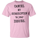 Cancel My Subscription to Your Issues T-Shirt CustomCat