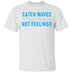 Catch Waves Not Feelings T-Shirt CustomCat
