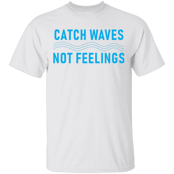Catch Waves Not Feelings T-Shirt CustomCat