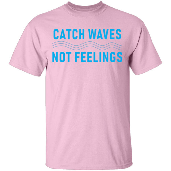 Catch Waves Not Feelings T-Shirt CustomCat