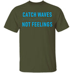 Catch Waves Not Feelings T-Shirt CustomCat