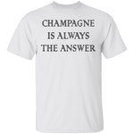 Champagne Is Always The Answer T-Shirt CustomCat