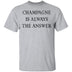 Champagne Is Always The Answer T-Shirt CustomCat