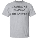 Champagne Is Always The Answer T-Shirt CustomCat