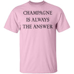 Champagne Is Always The Answer T-Shirt CustomCat
