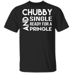 Chubby, Single, And Ready For A Pringle T-Shirt CustomCat