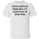 Coffee Keeps Me Going Until It's Acceptable To Drink Wine T-Shirt CustomCat