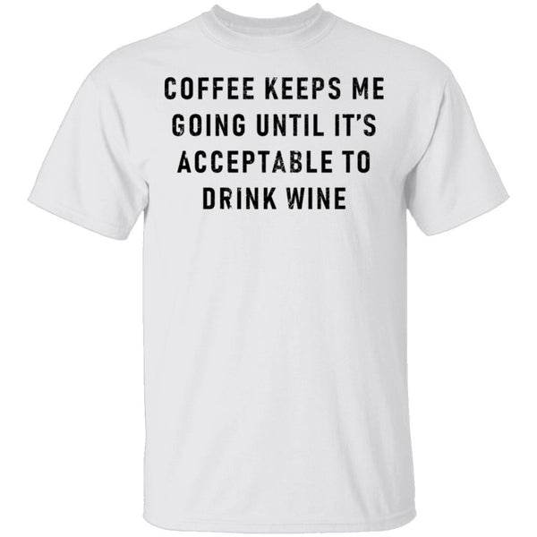 Coffee Keeps Me Going Until It's Acceptable To Drink Wine T-Shirt CustomCat