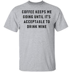 Coffee Keeps Me Going Until It's Acceptable To Drink Wine T-Shirt CustomCat