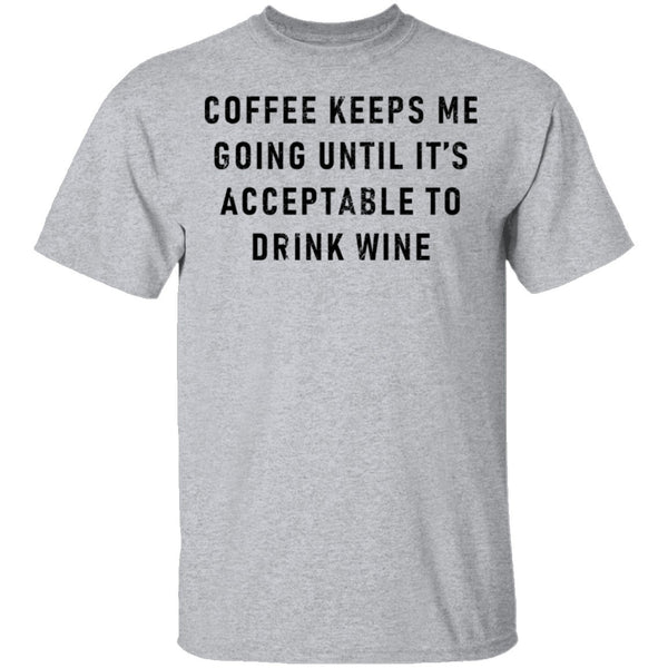 Coffee Keeps Me Going Until It's Acceptable To Drink Wine T-Shirt CustomCat