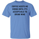 Coffee Keeps Me Going Until It's Acceptable To Drink Wine T-Shirt CustomCat