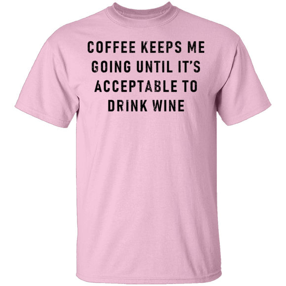 Coffee Keeps Me Going Until It's Acceptable To Drink Wine T-Shirt CustomCat