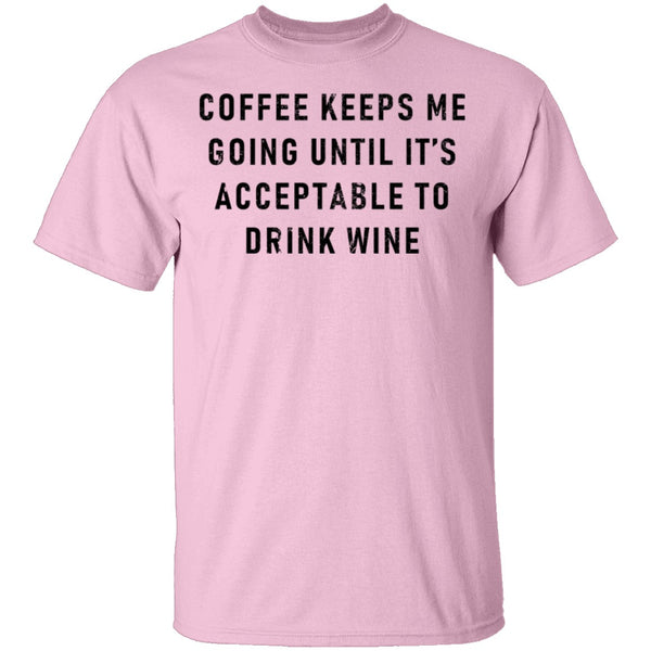 Coffee Keeps Me Going Until It's Acceptable To Drink Wine T-Shirt CustomCat