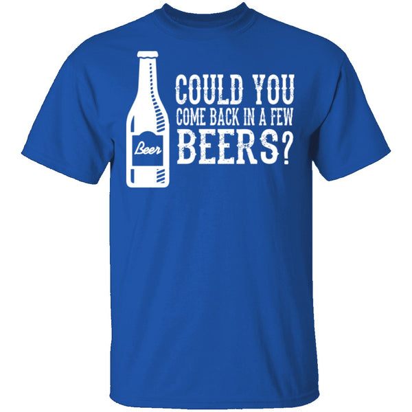 Come Back In A Few Beers T-Shirt CustomCat