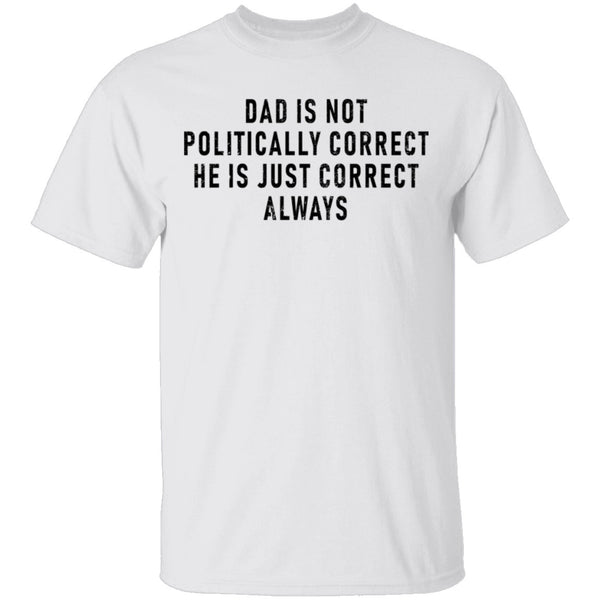 Dad Is Not Politically Correct He Is Just Correct Always T-Shirt CustomCat