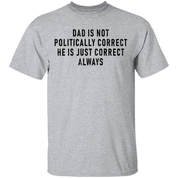 Dad Is Not Politically Correct He Is Just Correct Always T-Shirt CustomCat