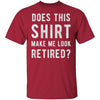 Does This Shirt Make Me Look Retired T-Shirt CustomCat